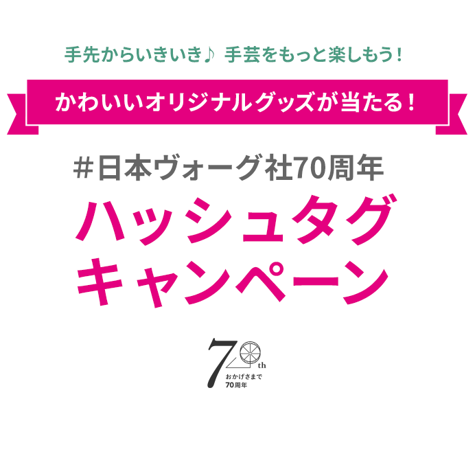 手先からいきいき♪手芸をもっと楽しもう！
かわいいオリジナルグッズが当たる！
#日本ヴォーグ社70周年 ハッシュタグキャンペーン