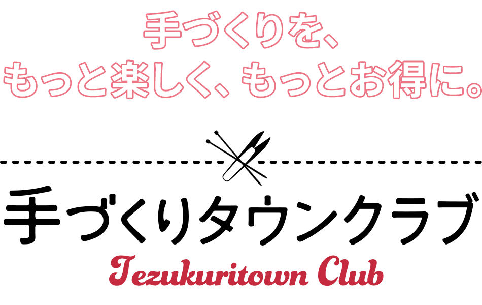 手づくりを、もっと楽しく、もっとお得に。
『手づくりタウンクラブ』入会申込スタート！
