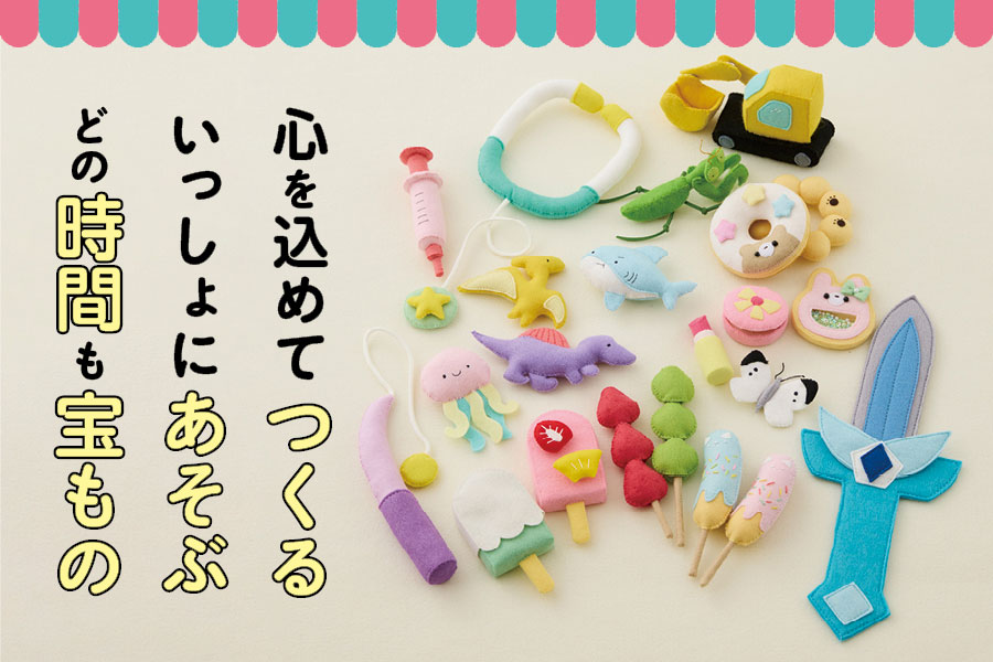 夢中で長く遊べる やさしい手づくり フェルトで作る 彩りおもちゃとおままごと